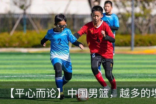 【平心而论】中国男篮，越多的埋头赶路只会离终点越远