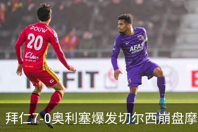 拜仁7-0奥利塞爆发切尔西崩盘摩纳哥绝杀登顶