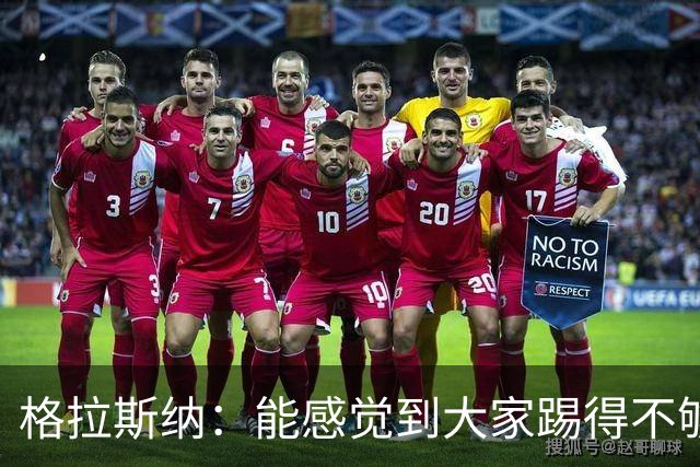 格拉斯纳：能感觉到大家踢得不够放松，我们肩上背着包袱
