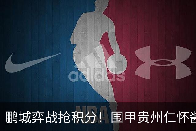 鹏城弈战抢积分！围甲贵州仁怀酱香队客战深圳劲旅